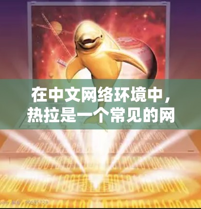 在中文网络环境中，热拉是一个常见的网络应用，通常用于访问外部网站。翻墙功能可以通过某些网络设备（如键盘或者手机的键盘）实现，具体操作如下