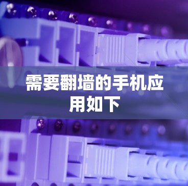需要翻墙的手机应用如下