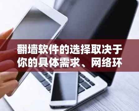 翻墙软件的选择取决于你的具体需求、网络环境以及预算。以下是一些常见用于翻墙的软件推荐，涵盖不同的功能需求