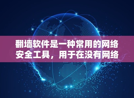 翻墙软件是一种常用的网络安全工具，用于在没有网络连接的情况下访问网络资源。以下是一个清晰的步骤指南，帮助您使用翻墙软件