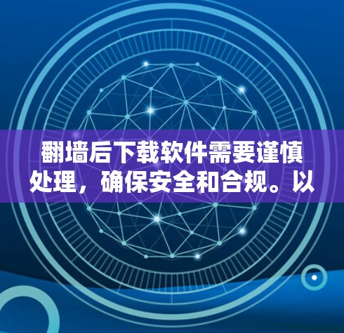 翻墙后下载软件需要谨慎处理，确保安全和合规。以下是一步步的建议