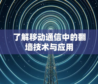 了解移动通信中的翻墙技术与应用