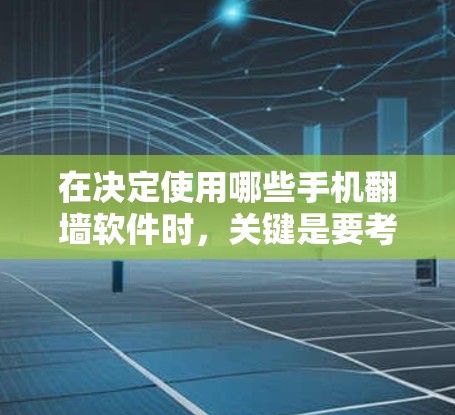 在决定使用哪些手机翻墙软件时，关键是要考虑你的需求和使用场景。以下是根据不同需求选择合适的翻墙软件的建议