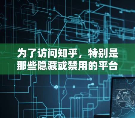 为了访问知乎，特别是那些隐藏或禁用的平台，选择合适的翻墙软件至关重要。以下是一些步骤性的指南，帮助你找到适合的翻墙工具