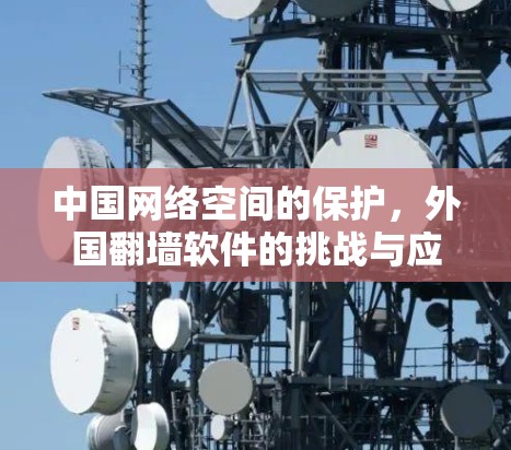 中国网络空间的保护，外国翻墙软件的挑战与应对策略