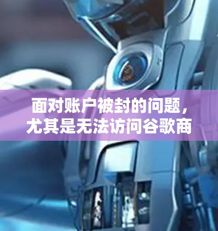 面对账户被封的问题，尤其是无法访问谷歌商店的情况，可以按照以下步骤解决问题