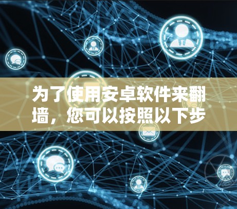 为了使用安卓软件来翻墙，您可以按照以下步骤操作