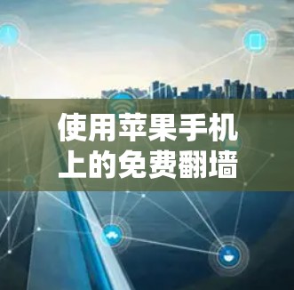 使用苹果手机上的免费翻墙软件可以简化设备翻墙的操作，但需要谨慎使用。以下是详细的步骤和建议