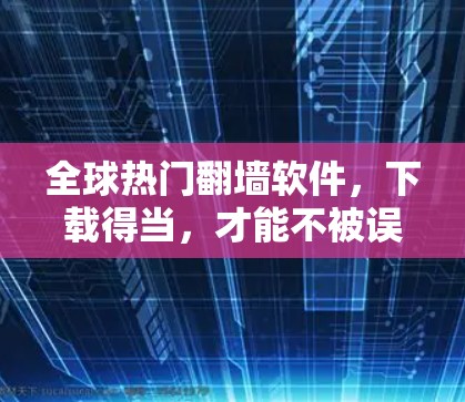 全球热门翻墙软件，下载得当，才能不被误解