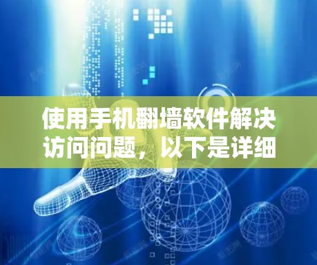 使用手机翻墙软件解决访问问题，以下是详细的步骤和建议