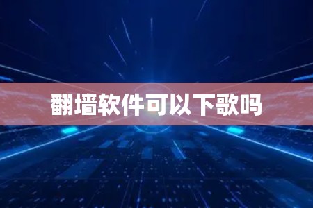 翻墙软件可以下歌吗