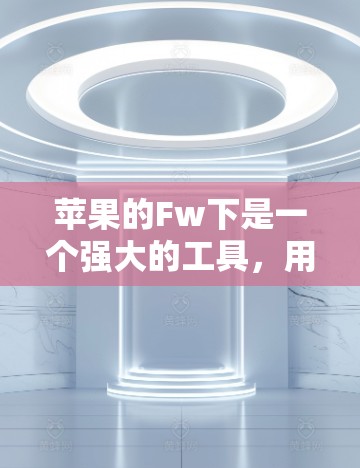 苹果的Fw下是一个强大的工具，用于翻墙，支持多种网络和设备，适合在没有高速连接的情况下访问互联网。以下是关于Fw下和相关的下载软件的详细指南