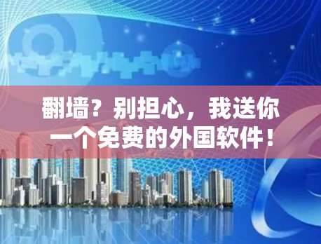 翻墙？别担心，我送你一个免费的外国软件！