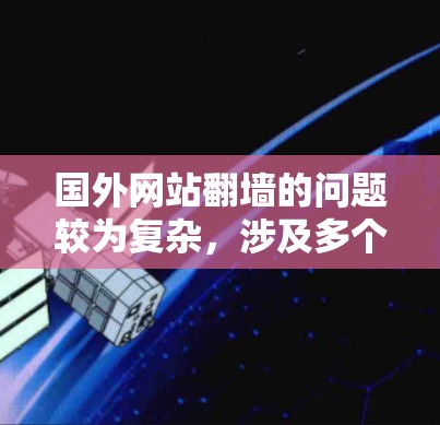 国外网站翻墙的问题较为复杂，涉及多个方面，以下是一些关键点