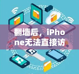 翻墙后，iPhone无法直接访问网络应用，因此需要通过其他方法恢复功能。以下是一些常见的解决方案